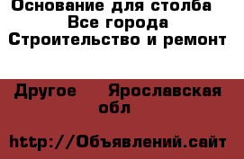 Основание для столба - Все города Строительство и ремонт » Другое   . Ярославская обл.